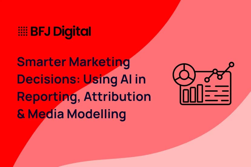 Smarter Marketing Decisions: Using AI in Reporting, Attribution & Media Modelling